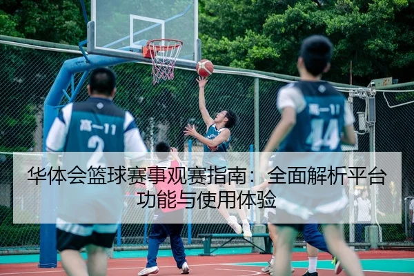 华体会篮球赛事观赛指南：全面解析平台功能与使用体验
