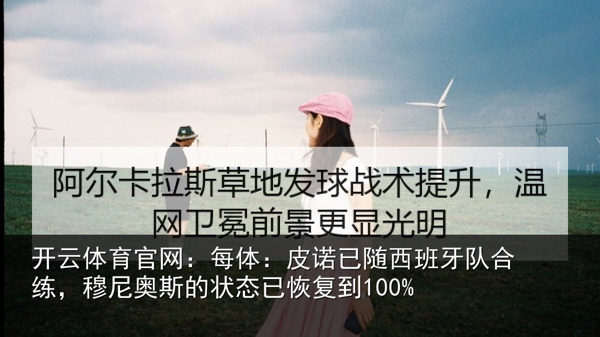 开云体育官网：每体：皮诺已随西班牙队合练，穆尼奥斯的状态已恢复到100%