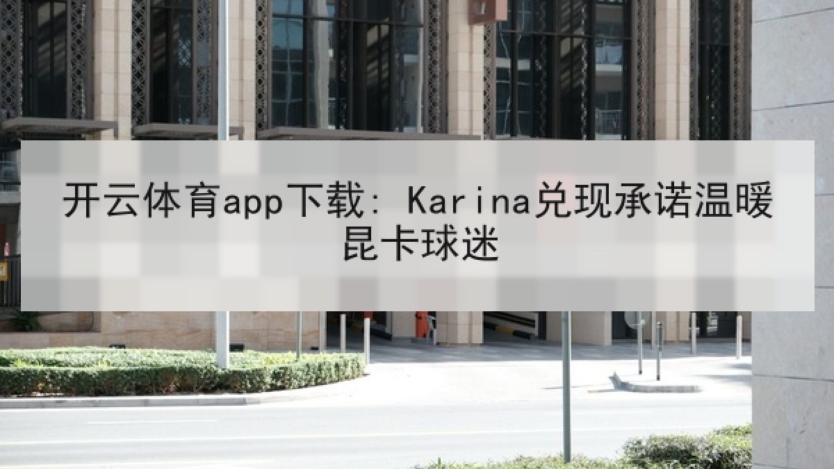 开云体育app下载: Karina兑现承诺温暖昆卡球迷