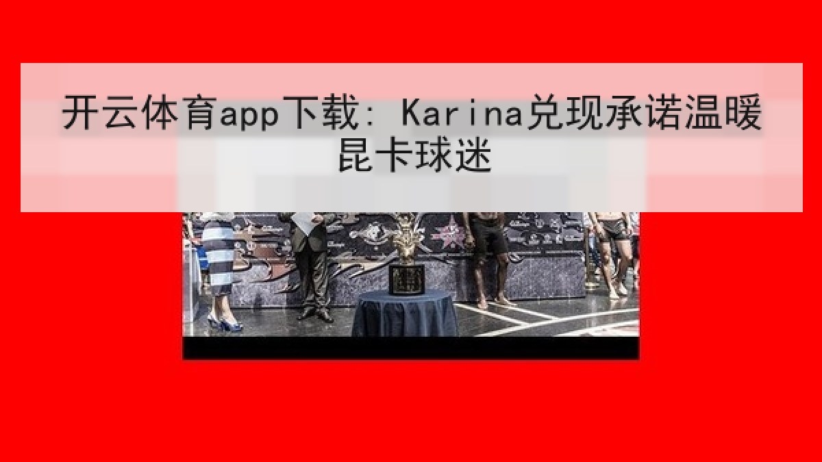 开云体育app下载: Karina兑现承诺温暖昆卡球迷