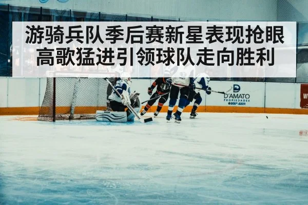 游骑兵队季后赛新星表现抢眼高歌猛进引领球队走向胜利