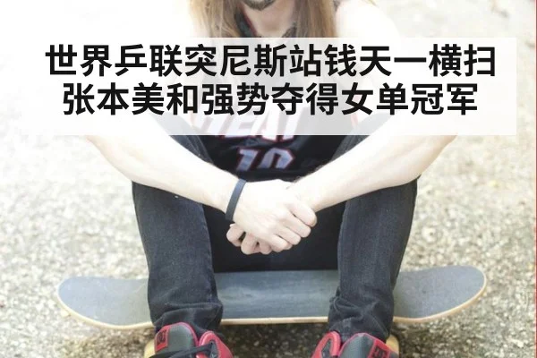 世界乒联突尼斯站钱天一横扫张本美和强势夺得女单冠军