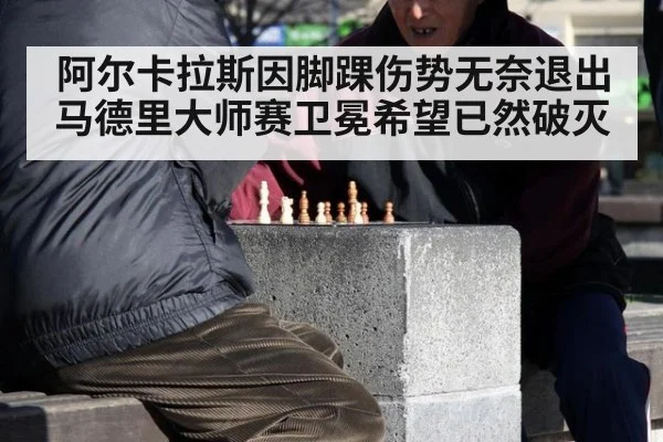 阿尔卡拉斯因脚踝伤势无奈退出马德里大师赛卫冕希望已然破灭
