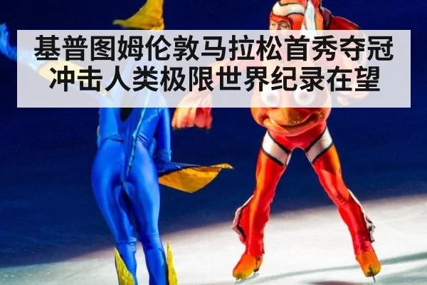 基普图姆伦敦马拉松首秀夺冠 冲击人类极限世界纪录在望