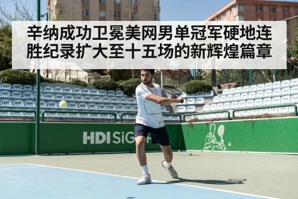 辛纳成功卫冕美网男单冠军硬地连胜纪录扩大至十五场的新辉煌篇章