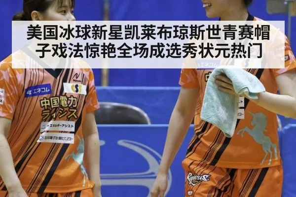 美国冰球新星凯莱布琼斯世青赛帽子戏法惊艳全场成选秀状元热门